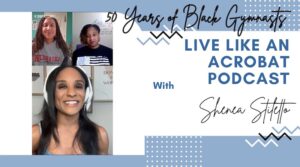 Live Like An Acrobat Podcast Ep. 55, Season 3:  Celebrating Black Gymnasts