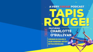 Tapis Rouge Podcast: CHARLOTTE O’SULLIVAN! Cirque du Soleil’s Hair Hanging Artist Extraordinaire