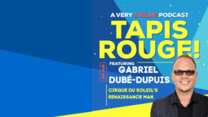 Tapis Rouge podcast: GABRIEL DUBÉ-DUPUIS! Cirque du Soleil’s Renaissance Man