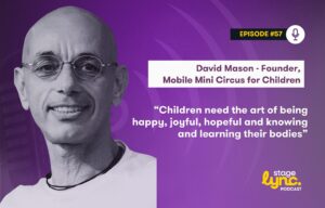 David Mason – Founder, Mobile Mini Circus for Children: “Children need the art of being happy, joyful, hopeful and knowing and learning their bodies” (StageLync Podcast Ep.57)