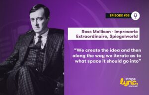 Ross Mollison – Impresario Extraordinaire, Spiegelworld: “We create the idea and then along the way we iterate as to what space it should go into” (StageLync Podcast Ep.58)